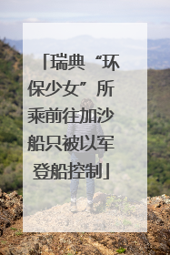 瑞典“环保少女”所乘前往加沙船只被以军登船控制
