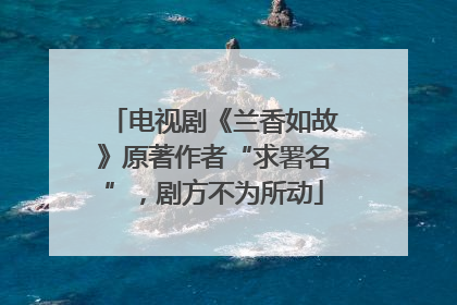 电视剧《兰香如故》原著作者“求署名”，剧方不为所动