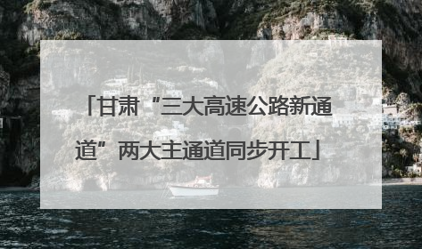 甘肃“三大高速公路新通道”两大主通道同步开工