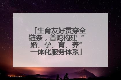 生育友好贯穿全链条，普陀构建“婚、孕、育、养”一体化服务体系