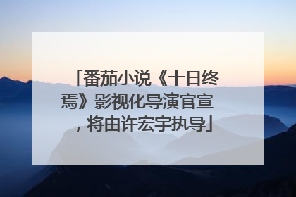 番茄小说《十日终焉》影视化导演官宣，将由许宏宇执导