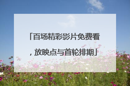 百场精彩影片免费看，放映点与首轮排期