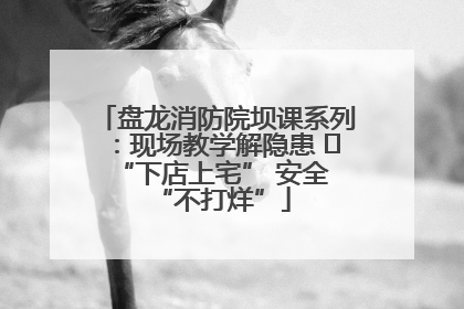 盘龙消防院坝课系列：现场教学解隐患   “下店上宅” 安全 “不打烊”