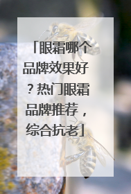 眼霜哪个品牌效果好？热门眼霜品牌推荐，综合抗老