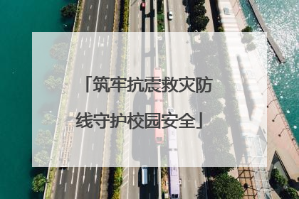 筑牢抗震救灾防线守护校园安全