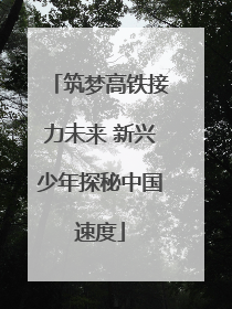 筑梦高铁接力未来 新兴少年探秘中国速度