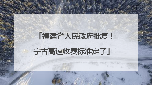 福建省人民政府批复！宁古高速收费标准定了