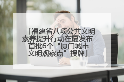 福建省八项公共文明素养提升行动在厦发布 首批6个“厦门城市文明观察点”授牌