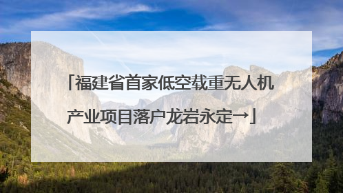 福建省首家低空载重无人机产业项目落户龙岩永定→