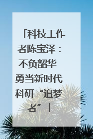 科技工作者陈宝泽：不负韶华 勇当新时代科研“追梦者”
