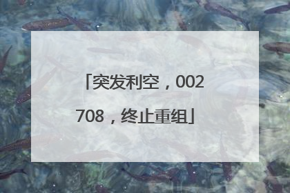 突发利空，002708，终止重组