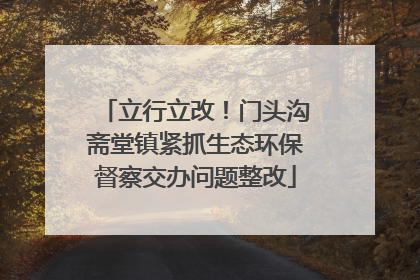 立行立改！门头沟斋堂镇紧抓生态环保督察交办问题整改