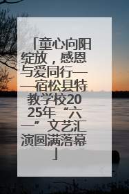 童心向阳绽放，感恩与爱同行——宿松县特教学校2025年“六一”文艺汇演圆满落幕