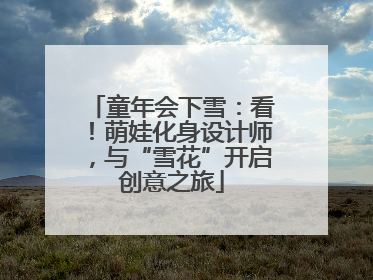 童年会下雪：看！萌娃化身设计师，与“雪花”开启创意之旅