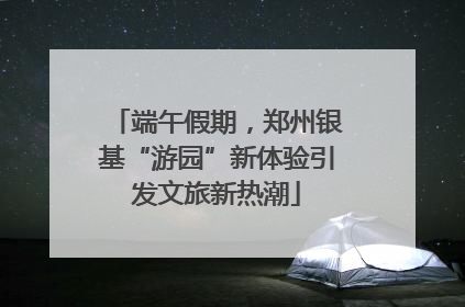 端午假期，郑州银基“游园”新体验引发文旅新热潮