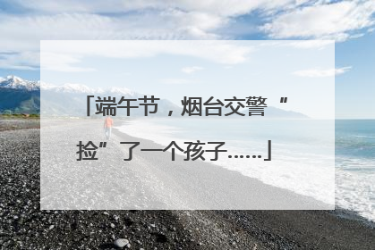 端午节，烟台交警“捡”了一个孩子……