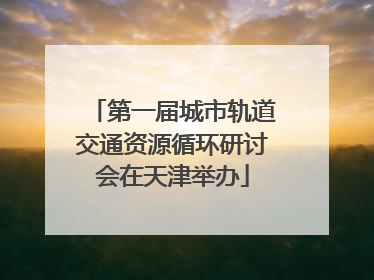 第一届城市轨道交通资源循环研讨会在天津举办