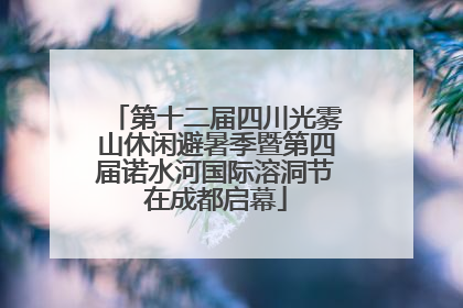 第十二届四川光雾山休闲避暑季暨第四届诺水河国际溶洞节在成都启幕