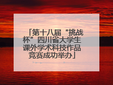 第十八届“挑战杯”四川省大学生课外学术科技作品竞赛成功举办