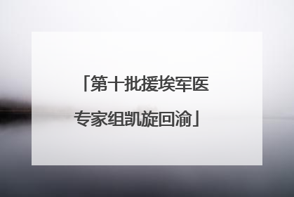 第十批援埃军医专家组凯旋回渝