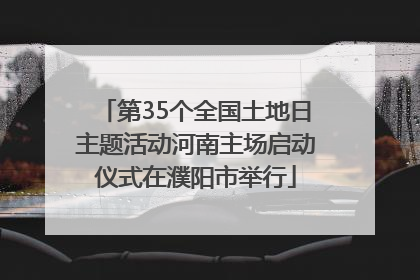 第35个全国土地日主题活动河南主场启动仪式在濮阳市举行