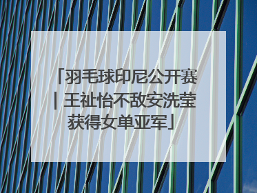 羽毛球印尼公开赛｜王祉怡不敌安洗莹 获得女单亚军