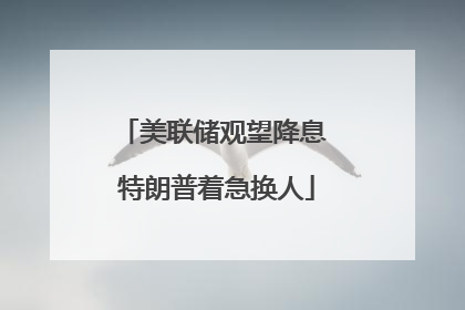美联储观望降息 特朗普着急换人