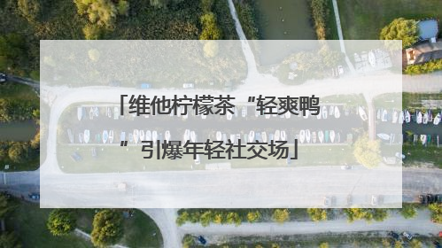 维他柠檬茶“轻爽鸭”引爆年轻社交场