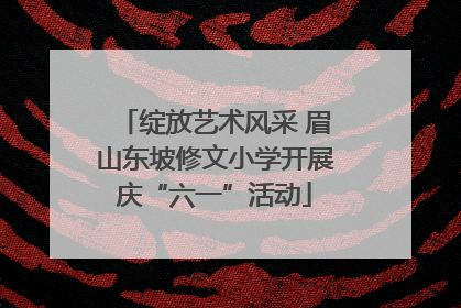 绽放艺术风采 眉山东坡修文小学开展庆“六一”活动