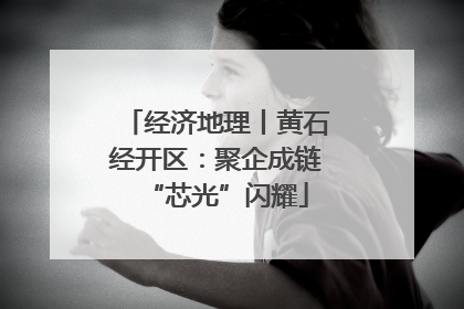 经济地理丨黄石经开区：聚企成链“芯光”闪耀