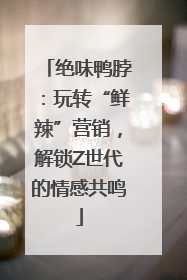 绝味鸭脖：玩转“鲜辣”营销，解锁Z世代的情感共鸣