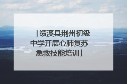 绩溪县荆州初级中学开展心肺复苏急救技能培训