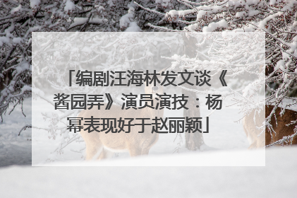 编剧汪海林发文谈《酱园弄》演员演技：杨幂表现好于赵丽颖