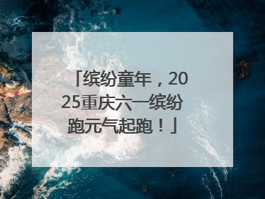 缤纷童年，2025重庆六一缤纷跑元气起跑！
