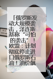 俄罗斯发动大规模袭击，泽连斯基称“可怕的袭击”！欧盟：计划彻底停止进口俄罗斯石油！油价飙涨
