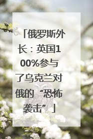 俄罗斯外长：英国100%参与了乌克兰对俄的“恐怖袭击”