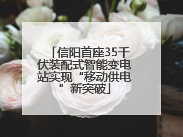 信阳首座35千伏装配式智能变电站实现“移动供电”新突破