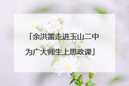 余洪雷走进玉山二中为广大师生上思政课