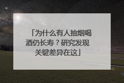 为什么有人抽烟喝酒仍长寿？研究发现关键差异在这