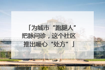为城市“跑腿人”把脉问诊，这个社区推出暖心“处方”