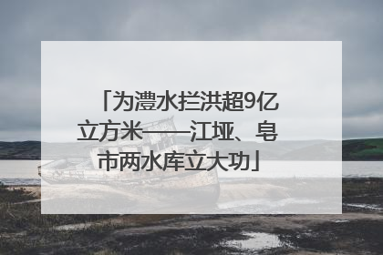 为澧水拦洪超9亿立方米——江垭、皂市两水库立大功