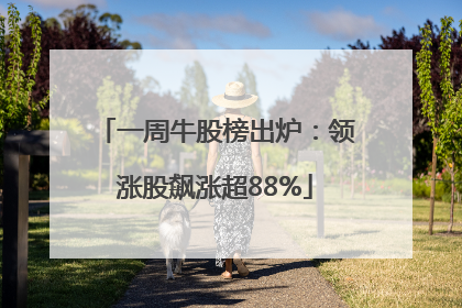一周牛股榜出炉：领涨股飙涨超88%