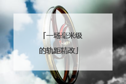 一场毫米级的轨距精改