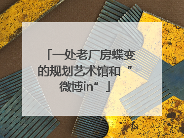 一处老厂房蝶变的规划艺术馆和“微博in”
