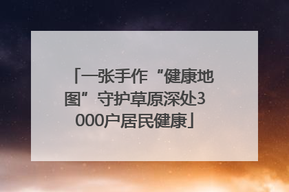 一张手作“健康地图”守护草原深处3000户居民健康