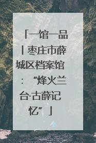 一馆一品丨枣庄市薛城区档案馆：“烽火兰台·古薛记忆”