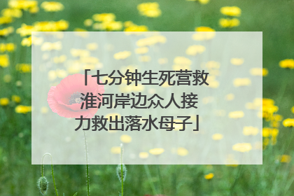 七分钟生死营救 淮河岸边众人接力救出落水母子
