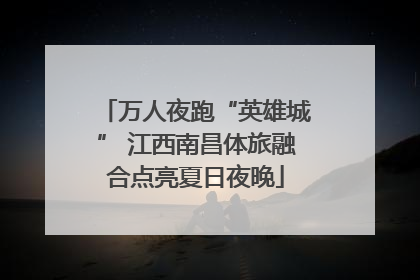 万人夜跑“英雄城” 江西南昌体旅融合点亮夏日夜晚