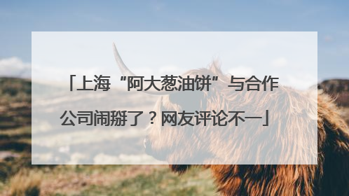 上海“阿大葱油饼”与合作公司闹掰了？网友评论不一