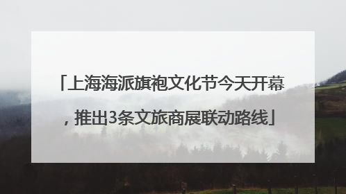 上海海派旗袍文化节今天开幕，推出3条文旅商展联动路线